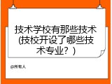 技术学校有那些技术(技校开设了哪些技术专业？)