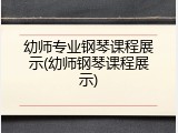 幼师专业钢琴课程展示(幼师钢琴课程展示)