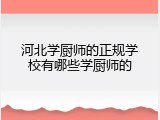 河北学厨师的正规学校有哪些学厨师的