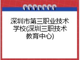 深圳市第三职业技术学校(深圳三职技术教育中心)