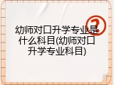 幼师对口升学专业是什么科目(幼师对口升学专业科目)