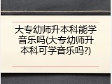 大专幼师升本科能学音乐吗(大专幼师升本科可学音乐吗?)