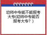 幼师中专能不能报考大专(幼师中专能否报考大专？)
