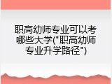 职高幼师专业可以考哪些大学("职高幼师专业升学路径")
