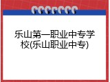 乐山第一职业中专学校(乐山职业中专)