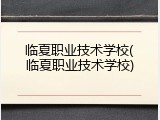 临夏职业技术学校(临夏职业技术学校)