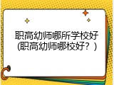 职高幼师哪所学校好(职高幼师哪校好？)