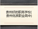 贵州好的职高学校(贵州优质职业高中)