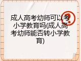 成人高考幼师可以考小学教育吗(成人高考幼师能否转小学教育)