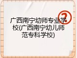 广西南宁幼师专业学校(广西南宁幼儿师范专科学校)