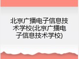 北京广播电子信息技术学校(北京广播电子信息技术学校)
