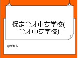 保定育才中专学校(育才中专学校)