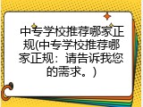 中专学校推荐哪家正规(中专学校推荐哪家正规：请告诉我您的需求。)