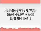 长沙财经学校是职高吗(长沙财经学校是职业高中吗？)