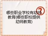 哪些职业学校有幼师教育(哪些职校提供幼师教育)