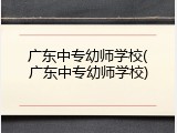 广东中专幼师学校(广东中专幼师学校)