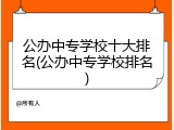 公办中专学校十大排名(公办中专学校排名)