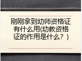 刚刚拿到幼师资格证有什么用(幼教资格证的作用是什么？)