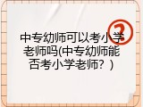 中专幼师可以考小学老师吗(中专幼师能否考小学老师？)