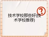 技术学校那些好(技术学校推荐)