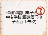 福建省厦门电子职业中专学校(福建厦门电子职业中专校)