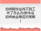 幼师刚毕业找不到工作了怎么办(新毕业幼师就业难应对策略)