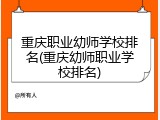 重庆职业幼师学校排名(重庆幼师职业学校排名)