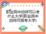 职业高中幼师可以考什么大学(职业高中幼师可报考大学)