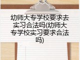 幼师大专学校要求去实习合法吗(幼师大专学校实习要求合法吗)
