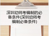 深圳幼师考编制的必备条件(深圳幼师考编制必备条件)