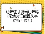 幼师证才能当幼师吗(无幼师证能否从事幼师工作？)
