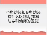 本科幼师和专科幼师有什么区别呢(本科与专科幼师的区别)
