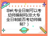 非大专全日制可以考幼师编制吗(非大专全日制能否考幼师编制？)