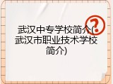 武汉中专学校简介(武汉市职业技术学校简介)