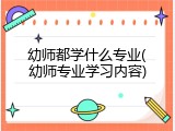 幼师都学什么专业(幼师专业学习内容)