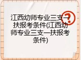 江西幼师专业三支一扶报考条件(江西幼师专业三支一扶报考条件)