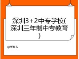 深圳3+2中专学校(深圳三年制中专教育)