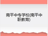 南平中专学校(南平中职教育)