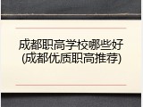 成都职高学校哪些好(成都优质职高推荐)