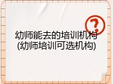 幼师能去的培训机构(幼师培训可选机构)