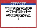 福州有航空专业的中专学校(福州有中专学校提供航空专业。)