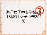 湛江女子中专学校2018(湛江女子中专2018)