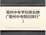 亳州中专学校排名榜("亳州中专院校排行")