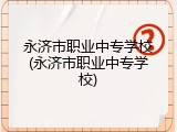 永济市职业中专学校(永济市职业中专学校)