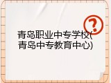 青岛职业中专学校(青岛中专教育中心)