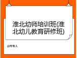 淮北幼师培训班(淮北幼儿教育研修班)