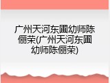 广州天河东圃幼师陈俪荣(广州天河东圃幼师陈俪荣)
