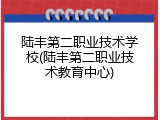 陆丰第二职业技术学校(陆丰第二职业技术教育中心)