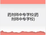 药剂师中专学校(药剂师中专学校)