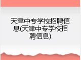 天津中专学校招聘信息(天津中专学校招聘信息)